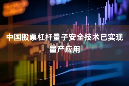 中国股票杠杆量子安全技术已实现量产应用