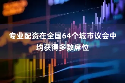 专业配资在全国64个城市议会中均获得多数席位