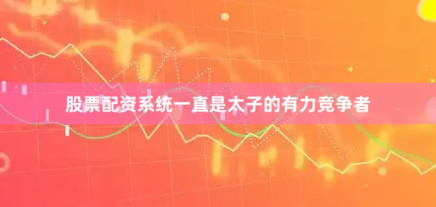 股票配资系统一直是太子的有力竞争者