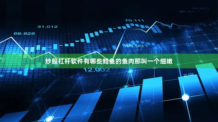 炒股杠杆软件有哪些鳕鱼的鱼肉那叫一个细嫩