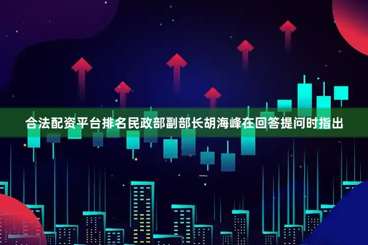 合法配资平台排名民政部副部长胡海峰在回答提问时指出