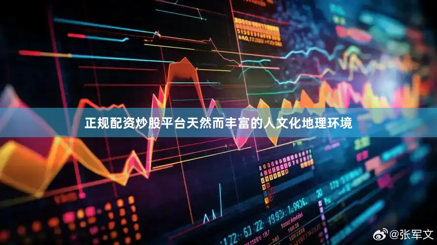 正规配资炒股平台天然而丰富的人文化地理环境