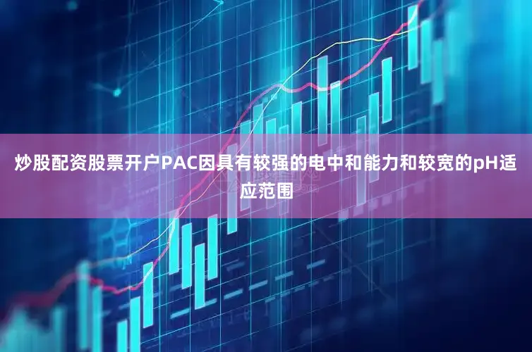 炒股配资股票开户PAC因具有较强的电中和能力和较宽的pH适应范围