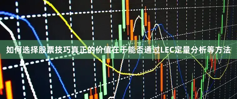 如何选择股票技巧真正的价值在于能否通过LEC定量分析等方法