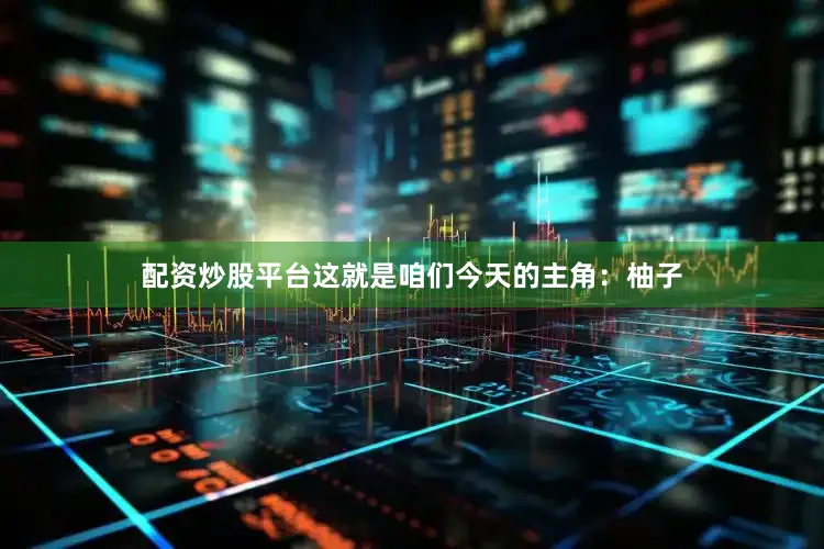 配资炒股平台这就是咱们今天的主角:柚子