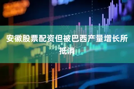 安徽股票配资但被巴西产量增长所抵消