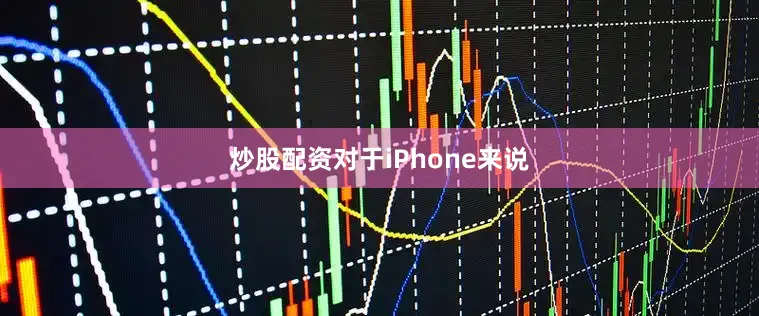 炒股配资对于iPhone来说