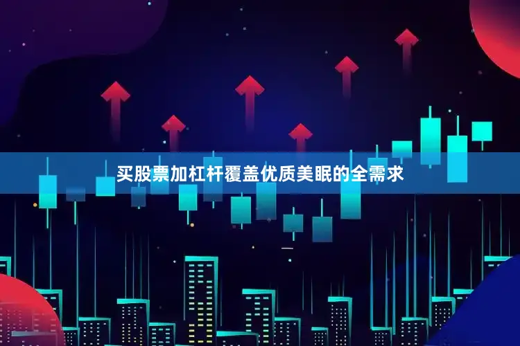 买股票加杠杆覆盖优质美眠的全需求