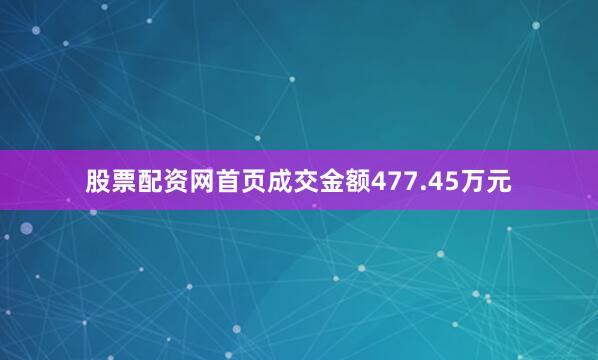 股票配资网首页成交金额477.45万元