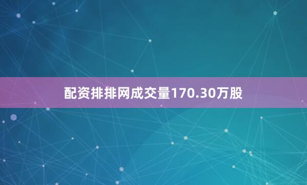 配资排排网成交量170.30万股