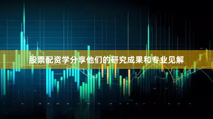 股票配资学分享他们的研究成果和专业见解