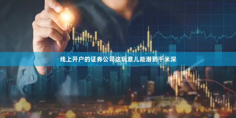 线上开户的证券公司这玩意儿能潜到千米深